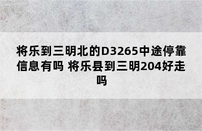 将乐到三明北的D3265中途停靠信息有吗 将乐县到三明204好走吗